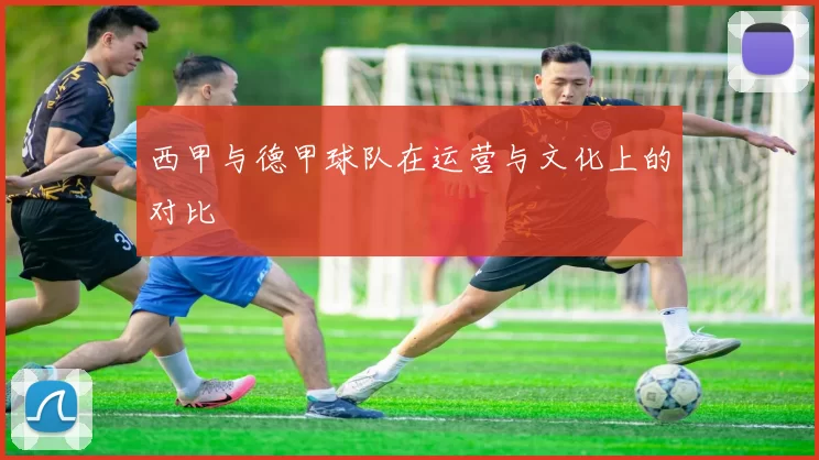 西甲与德甲球队在运营与文化上的对比
