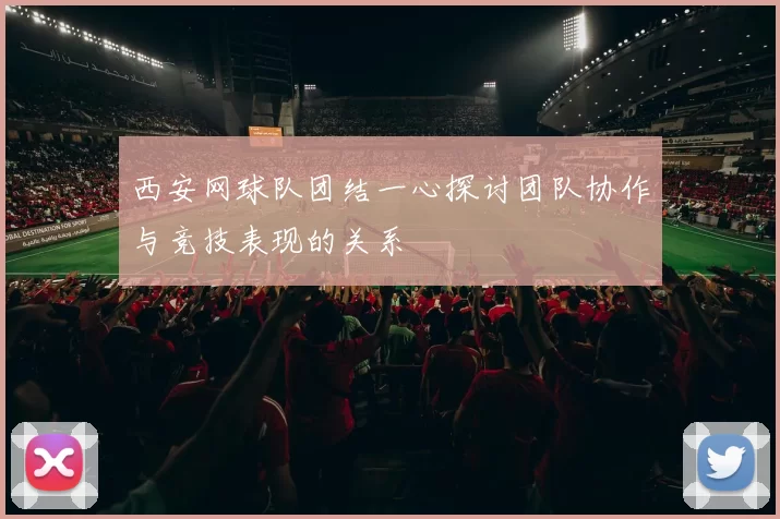 西安网球队团结一心探讨团队协作与竞技表现的关系