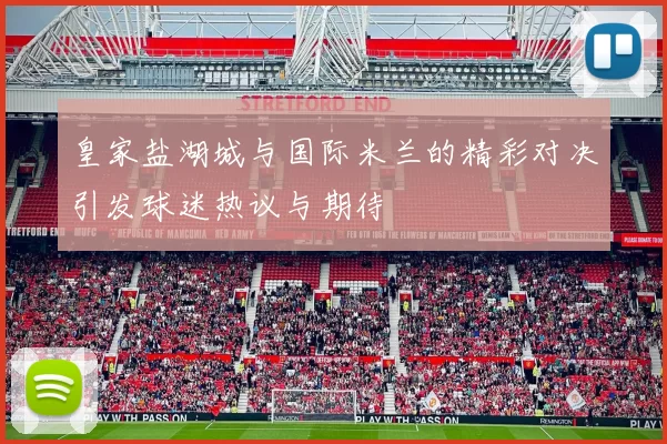 皇家盐湖城与国际米兰的精彩对决引发球迷热议与期待