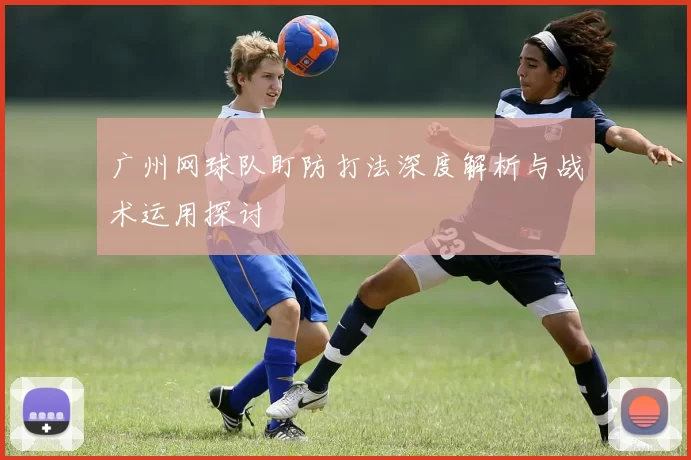 广州网球队盯防打法深度解析与战术运用探讨