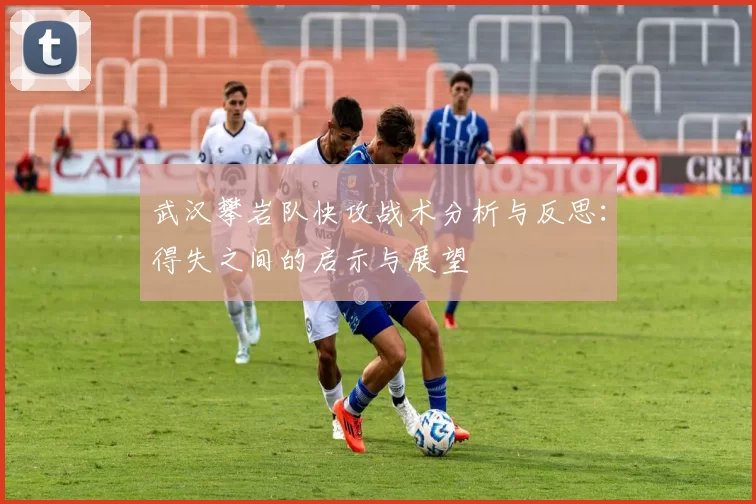 武汉攀岩队快攻战术分析与反思：得失之间的启示与展望